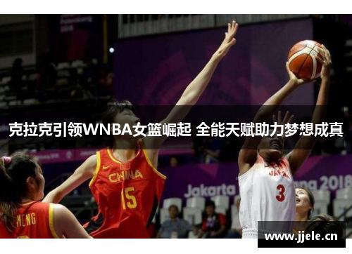 克拉克引领WNBA女篮崛起 全能天赋助力梦想成真