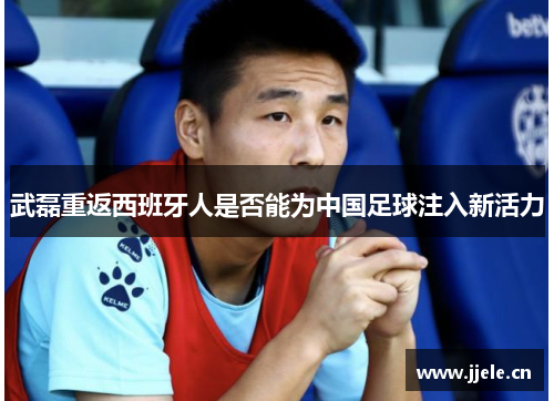 武磊重返西班牙人是否能为中国足球注入新活力