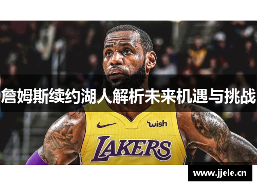 詹姆斯续约湖人解析未来机遇与挑战