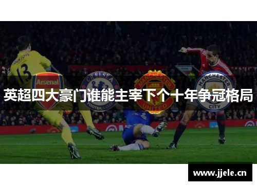 英超四大豪门谁能主宰下个十年争冠格局