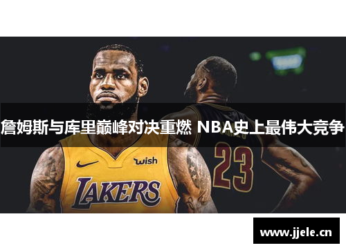 詹姆斯与库里巅峰对决重燃 NBA史上最伟大竞争