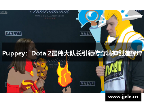 Puppey：Dota 2最伟大队长引领传奇精神创造辉煌